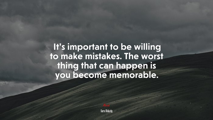 It’s important to be willing to make mistakes. The worst thing that can happen is you become memorable. | Sara Blakely quote