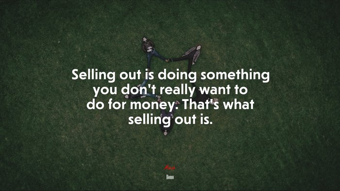 Selling out is doing something you don’t really want to do for money. That’s what selling out is. | Bono quote