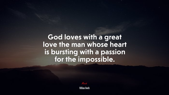 God loves with a great love the man whose heart is bursting with a passion for the impossible. | William Booth quote