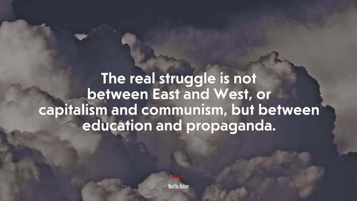 The real struggle is not between East and West, or capitalism and communism, but between education and propaganda. | Martin Buber quote