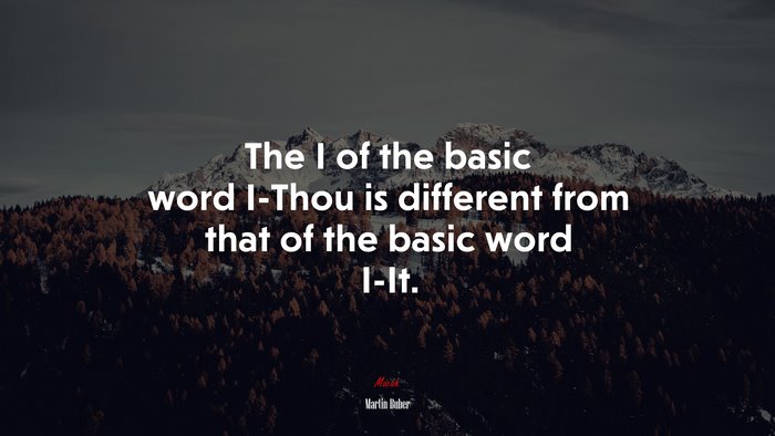 The I of the basic word I-Thou is different from that of the basic word I-It. | Martin Buber quote