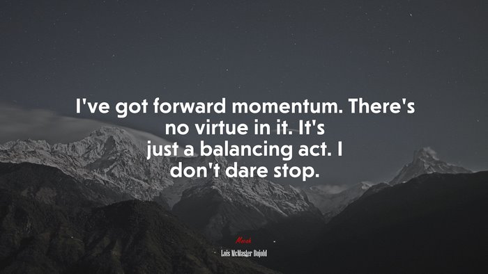 I’ve got forward momentum. There’s no virtue in it. It’s just a balancing act. I don’t dare stop. | Lois McMaster Bujold quote