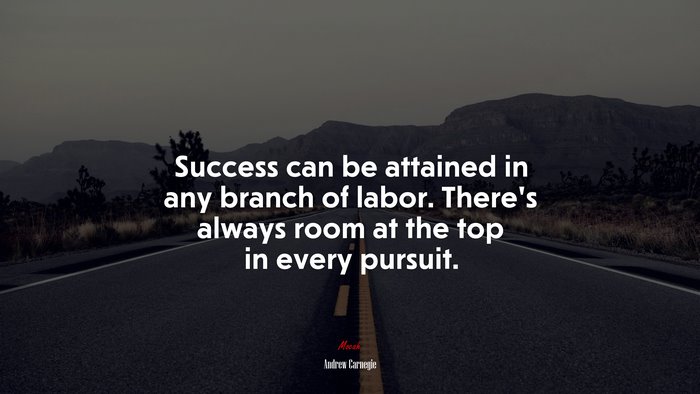 Success can be attained in any branch of labor. There’s always room at the top in every pursuit. | Andrew Carnegie quote
