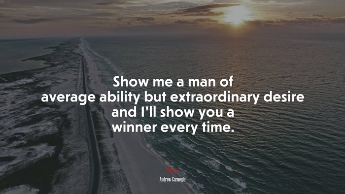 Show me a man of average ability but extraordinary desire and I’ll show you a winner every time. | Andrew Carnegie quote