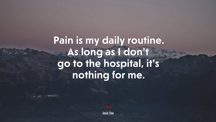 Pain is my daily routine. As long as I don’t go to the hospital, it’s nothing for me. | Jackie Chan quote