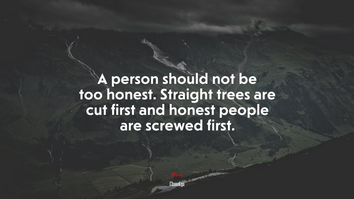 A person should not be too honest. Straight trees are cut first and honest people are screwed first. | Chanakya quote