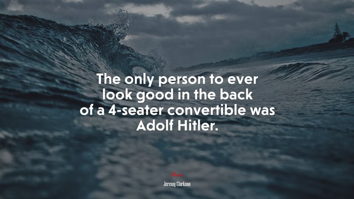 The only person to ever look good in the back of a 4-seater convertible was Adolf Hitler. | Jeremy Clarkson quote