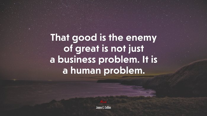 That good is the enemy of great is not just a business problem. It is a human problem. | James C. Collins quote