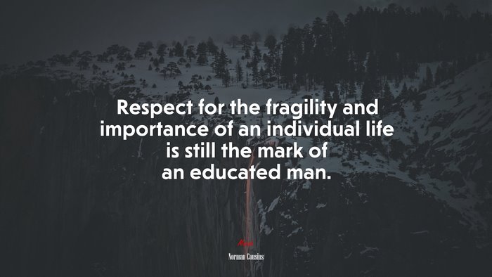 Respect for the fragility and importance of an individual life is still the mark of an educated man. | Norman Cousins quote