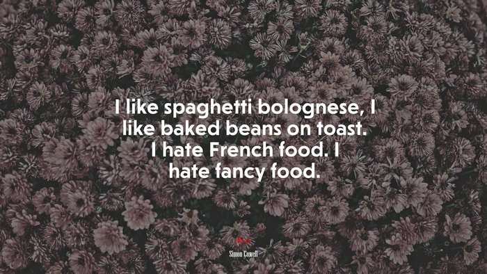 I like spaghetti bolognese, I like baked beans on toast. I hate French food. I hate fancy food. | Simon Cowell quote