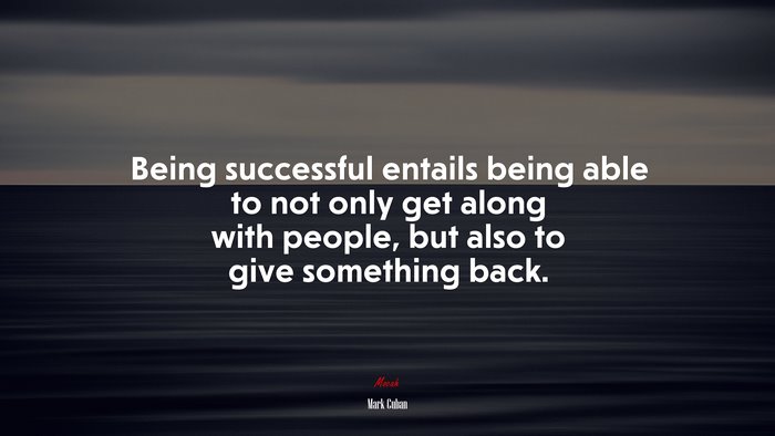 Being successful entails being able to not only get along with people, but also to give something back. | Mark Cuban quote