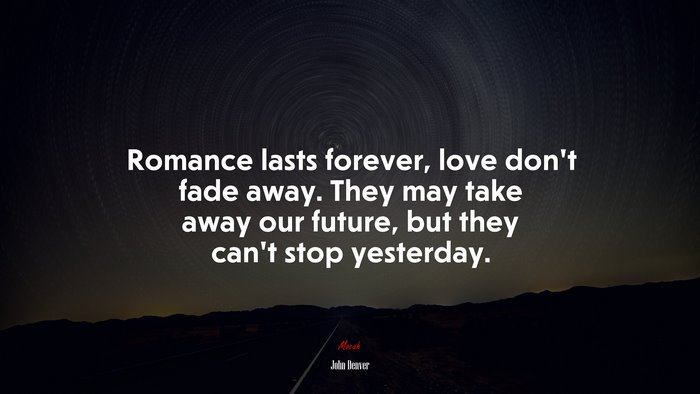 Romance lasts forever, love don’t fade away. They may take away our future, but they can’t stop yesterday. | John Denver quote