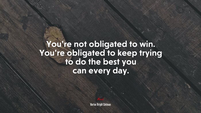 You’re not obligated to win. You’re obligated to keep trying to do the best you can every day. | Marian Wright Edelman quote