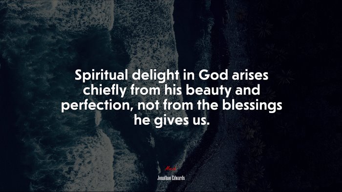 Spiritual delight in God arises chiefly from his beauty and perfection, not from the blessings he gives us. | Jonathan Edwards quote