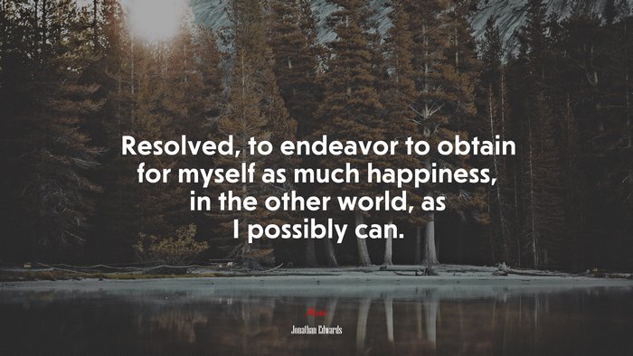 Resolved, to endeavor to obtain for myself as much happiness, in the other world, as I possibly can. | Jonathan Edwards quote