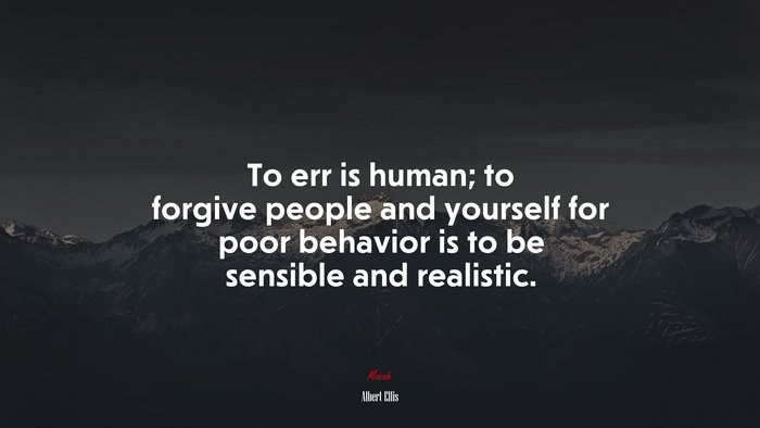 To err is human; to forgive people and yourself for poor behavior is to be sensible and realistic. | Albert Ellis quote