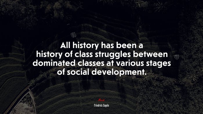 All history has been a history of class struggles between dominated classes at various stages of social development. | Friedrick Engels quote