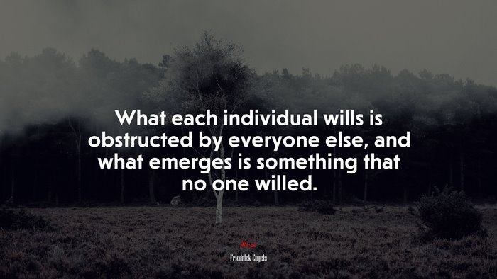 What each individual wills is obstructed by everyone else, and what emerges is something that no one willed. | Friedrick Engels quote