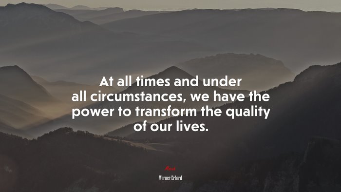 At all times and under all circumstances, we have the power to transform the quality of our lives. | Werner Erhard quote