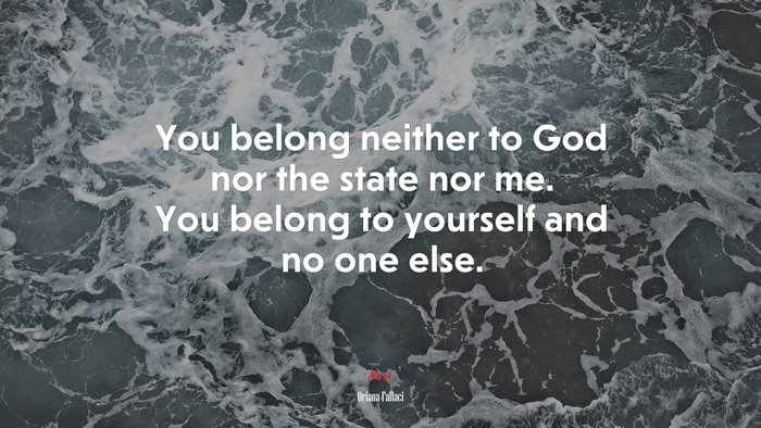 You belong neither to God nor the state nor me. You belong to yourself and no one else. | Oriana Fallaci quote