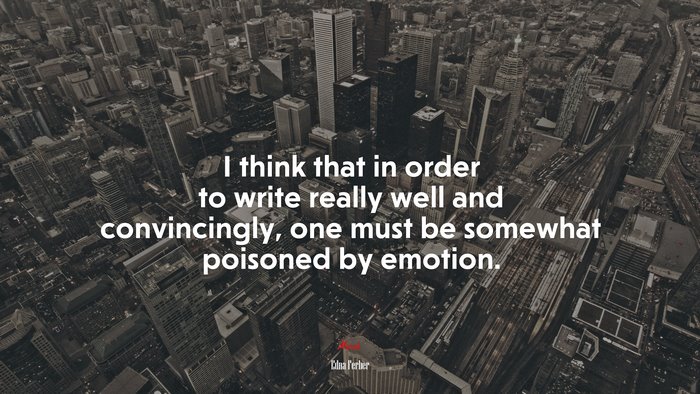 I think that in order to write really well and convincingly, one must be somewhat poisoned by emotion. | Edna Ferber quote