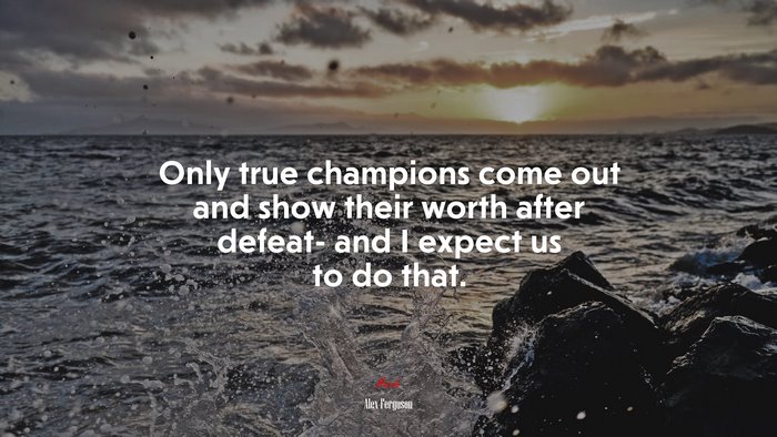 Only true champions come out and show their worth after defeat- and I expect us to do that. | Alex Ferguson quote