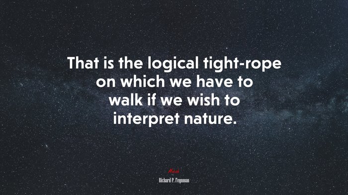 That is the logical tight-rope on which we have to walk if we wish to interpret nature. | Richard P. Feynman quote