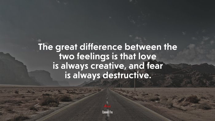 The great difference between the two feelings is that love is always creative, and fear is always destructive. | Emmet Fox quote