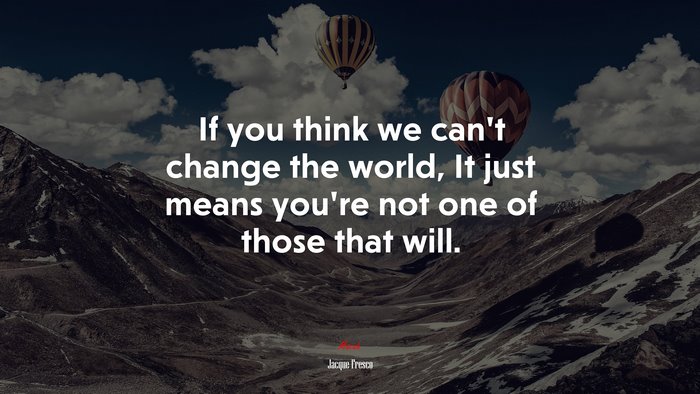 If you think we can’t change the world, It just means you’re not one of those that will. | Jacque Fresco quote