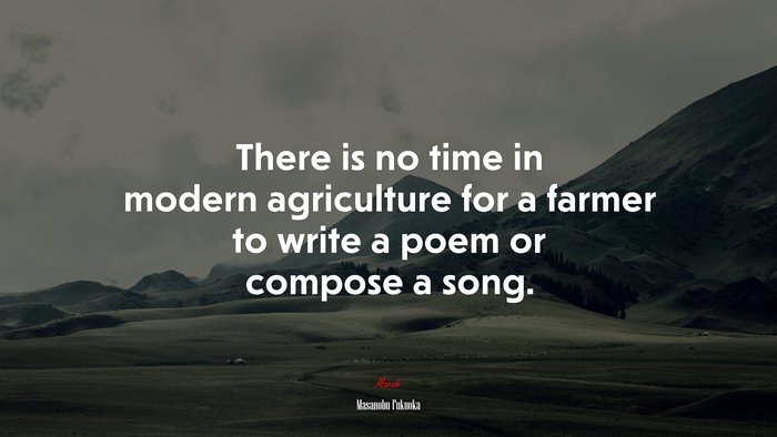 There is no time in modern agriculture for a farmer to write a poem or compose a song. | Masanobu Fukuoka quote
