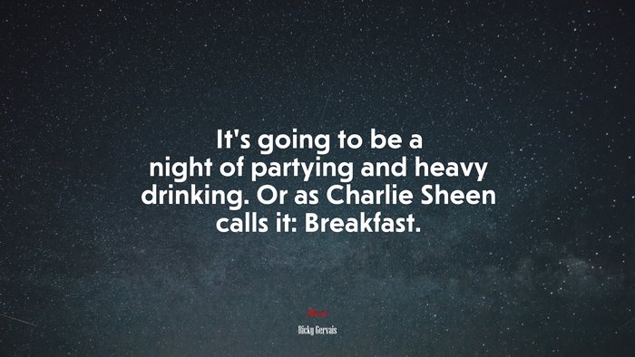 It’s going to be a night of partying and heavy drinking. Or as Charlie Sheen calls it: Breakfast. | Ricky Gervais quote