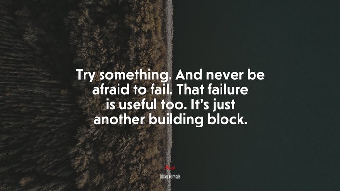 Try something. And never be afraid to fail. That failure is useful too. It’s just another building block. | Ricky Gervais quote