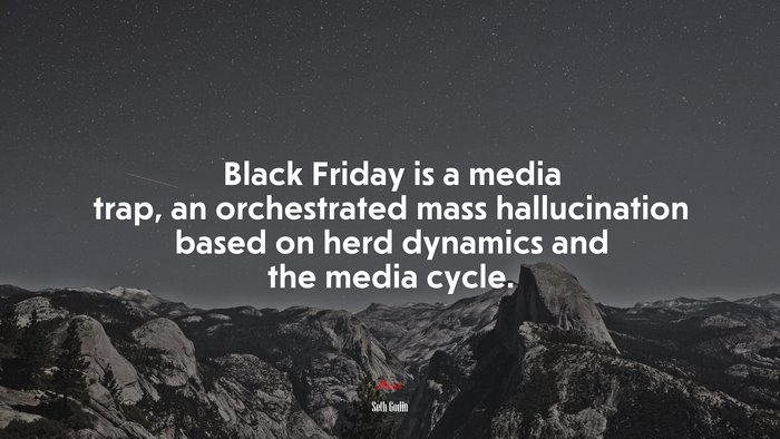 Black Friday is a media trap, an orchestrated mass hallucination based on herd dynamics and the media cycle. | Seth Godin quote