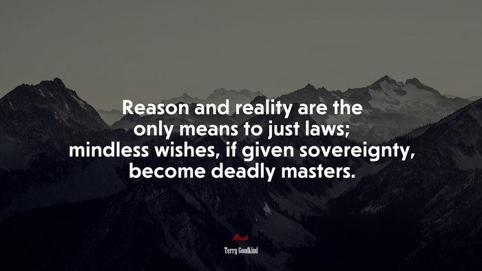 Reason and reality are the only means to just laws; mindless wishes, if given sovereignty, become deadly masters. | Terry Goodkind quote