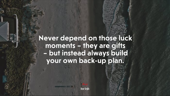 Never depend on those luck moments – they are gifts – but instead always build your own back-up plan. | Bear Grylls quote