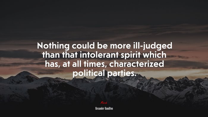 Nothing could be more ill-judged than that intolerant spirit which has, at all times, characterized political parties. | Alexander Hamilton quote