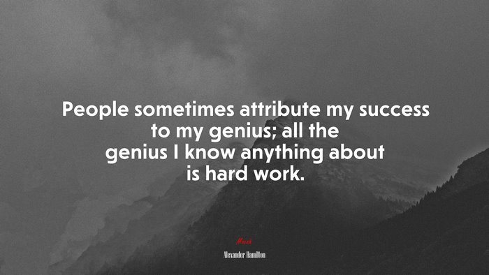People sometimes attribute my success to my genius; all the genius I know anything about is hard work. | Alexander Hamilton quote