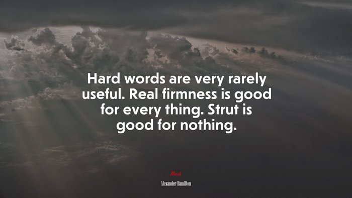 Hard words are very rarely useful. Real firmness is good for every thing. Strut is good for nothing. | Alexander Hamilton quote