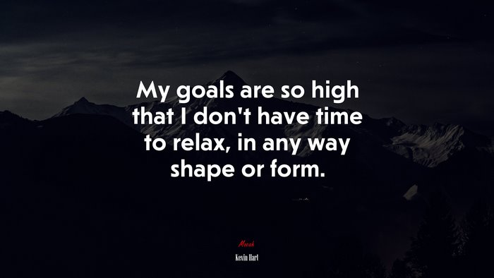 My goals are so high that I don’t have time to relax, in any way shape or form. | Kevin Hart quote