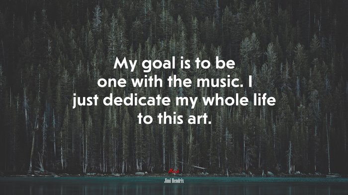 My goal is to be one with the music. I just dedicate my whole life to this art. | Jimi Hendrix quote