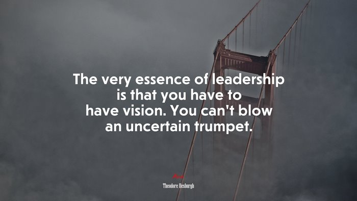The very essence of leadership is that you have to have vision. You can’t blow an uncertain trumpet. | Theodore Hesburgh quote