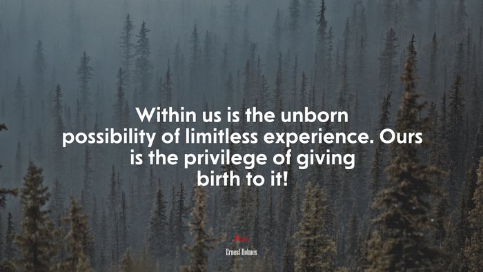 Within us is the unborn possibility of limitless experience. Ours is the privilege of giving birth to it! | Ernest Holmes quote