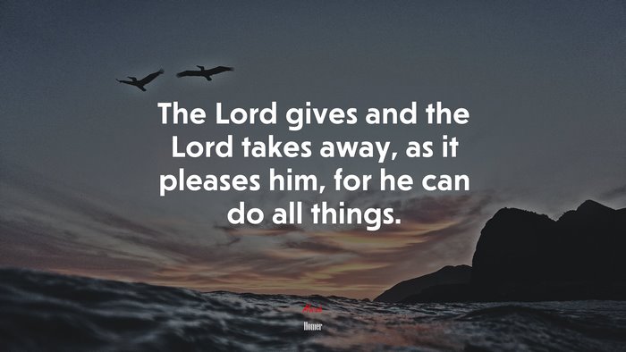The Lord gives and the Lord takes away, as it pleases him, for he can do all things. | Homer quote