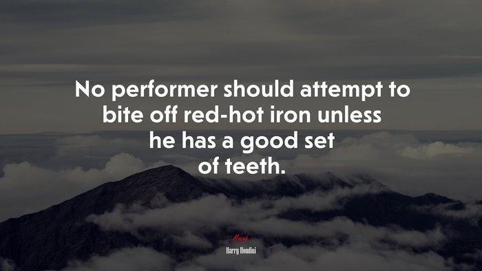 No performer should attempt to bite off red-hot iron unless he has a good set of teeth. | Harry Houdini quote