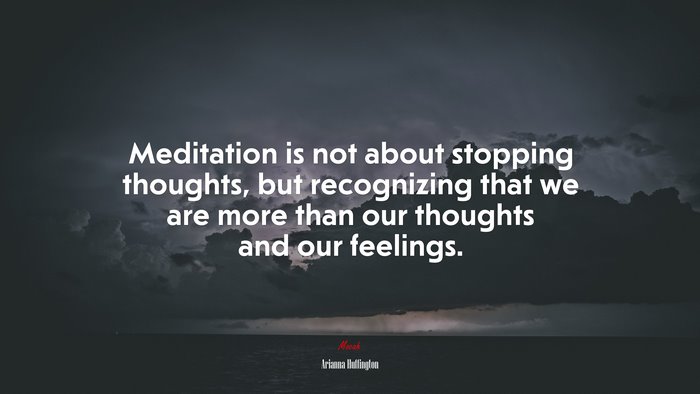 Meditation is not about stopping thoughts, but recognizing that we are more than our thoughts and our feelings. | Arianna Huffington quote