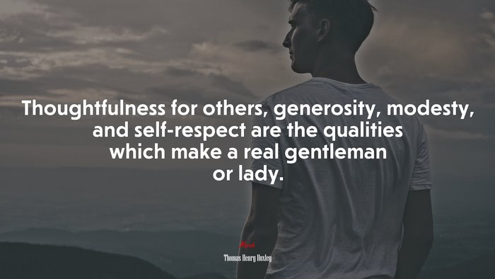 Thoughtfulness for others, generosity, modesty, and self-respect are the qualities which make a real gentleman or lady. | Thomas Henry Huxley quote