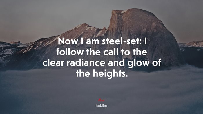 Now I am steel-set: I follow the call to the clear radiance and glow of the heights. | Henrik Ibsen quote