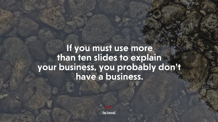 If you must use more than ten slides to explain your business, you probably don’t have a business. | Guy Kawasaki quote
