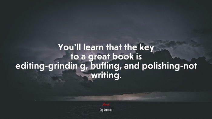 You’ll learn that the key to a great book is editing-grindin g, buffing, and polishing-not writing. | Guy Kawasaki quote