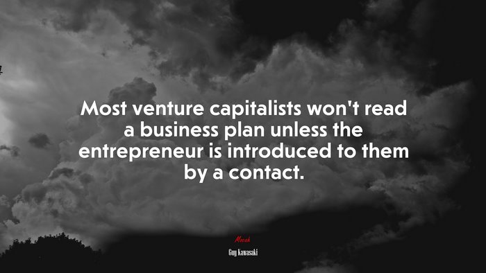 Most venture capitalists won’t read a business plan unless the entrepreneur is introduced to them by a contact. | Guy Kawasaki quote